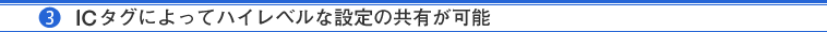 （3）ICタグによってハイレベルな設定の共有が可能