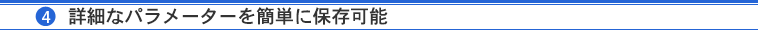 （4）詳細なパラメーターを簡単に保存可能